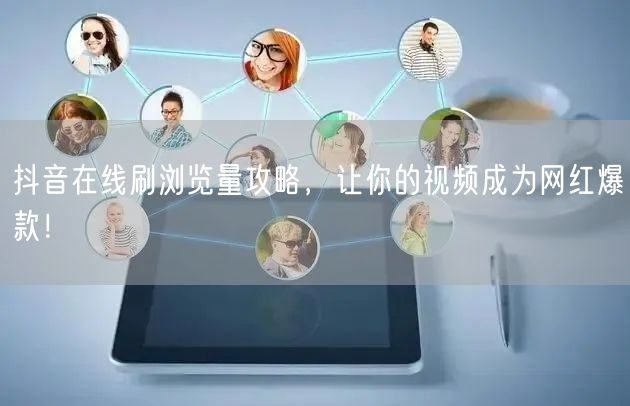 抖音在线刷浏览量攻略，让你的视频成为网红爆款！