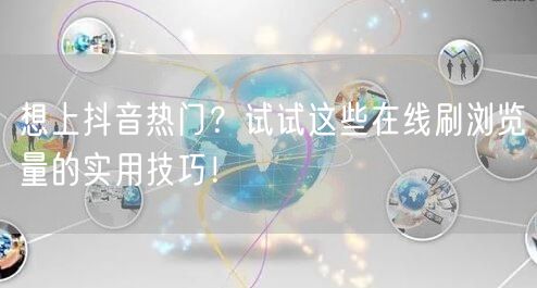 想上抖音热门？试试这些在线刷浏览量的实用技巧！