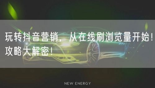 玩转抖音营销，从在线刷浏览量开始！攻略大解密！