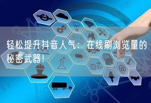 轻松提升抖音人气：在线刷浏览量的秘密武器！