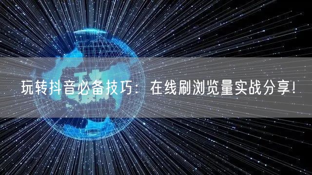 玩转抖音必备技巧：在线刷浏览量实战分享！