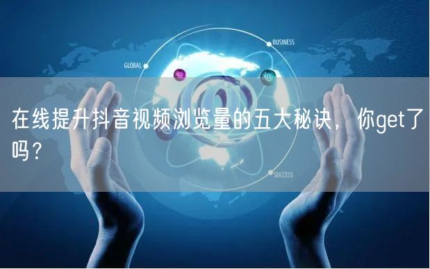 在线提升抖音视频浏览量的五大秘诀,你get了吗?