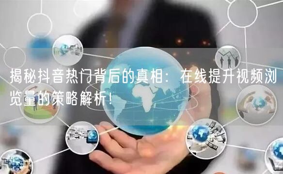 揭秘抖音热门背后的真相：在线提升视频浏览量的策略解析！