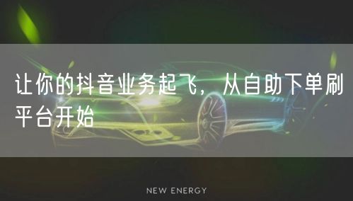 让你的抖音业务起飞，从自助下单刷平台开始