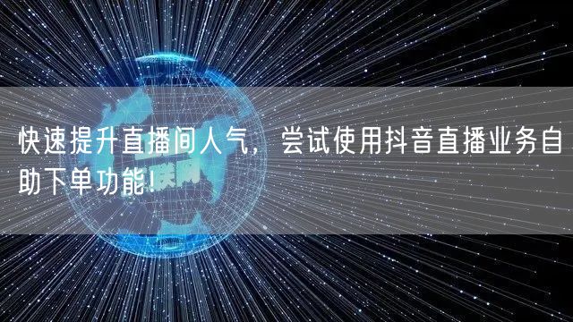 快速提升直播间人气，尝试使用抖音直播业务自助下单功能！