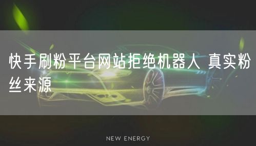 快手刷粉平台网站拒绝机器人 真实粉丝来源