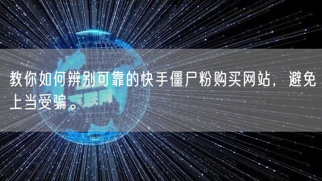 教你如何辨别可靠的快手僵尸粉购买网站，避免上当受骗。