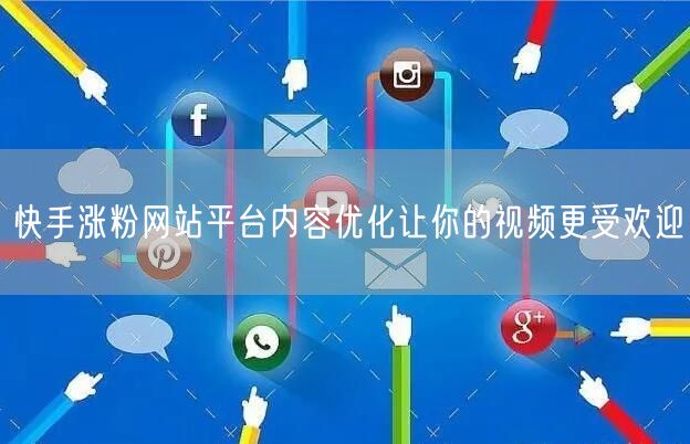 快手涨粉网站平台内容优化让你的视频更受欢迎