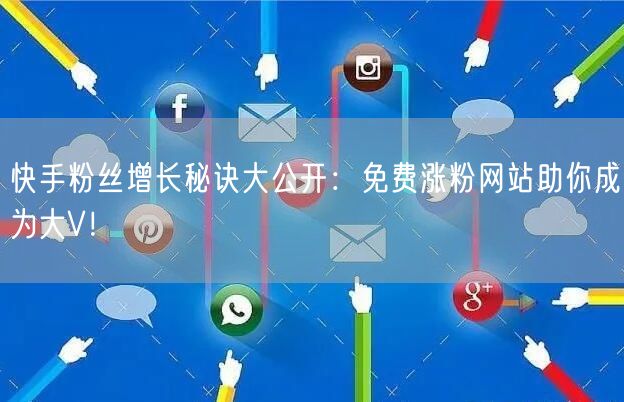 快手粉丝增长秘诀大公开：免费涨粉网站助你成为大V！