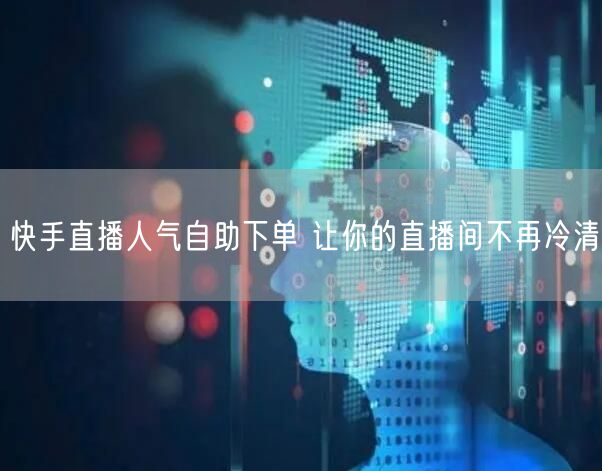 快手直播人气自助下单 让你的直播间不再冷清