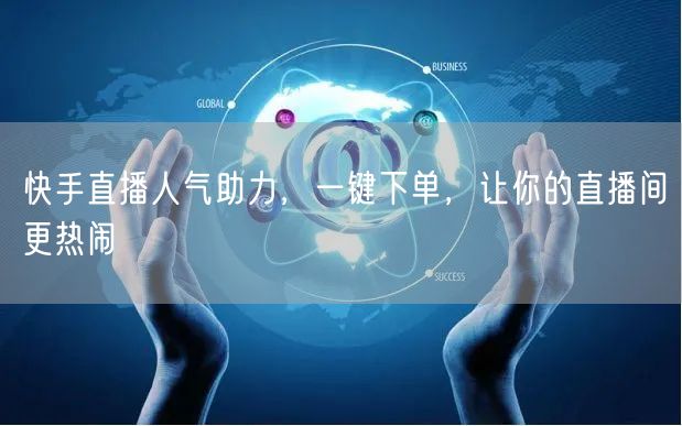 快手直播人气助力，一键下单，让你的直播间更热闹