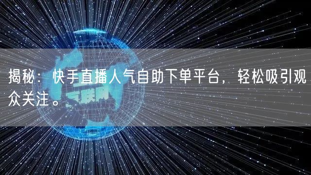 揭秘：快手直播人气自助下单平台，轻松吸引观众关注。