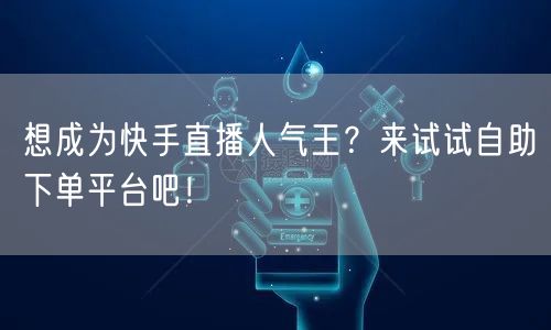 想成为快手直播人气王？来试试自助下单平台吧！