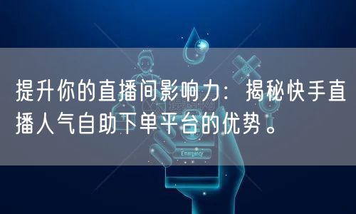 提升你的直播间影响力：揭秘快手直播人气自助下单平台的优势。