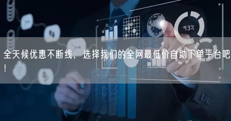 全天候优惠不断线，选择我们的全网最低价自助下单平台吧！