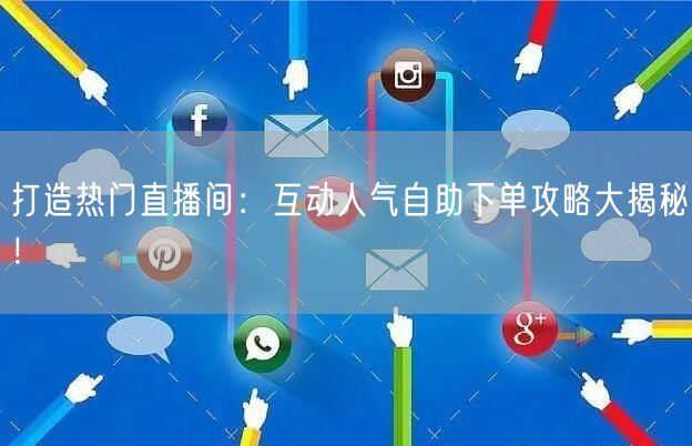 打造热门直播间：互动人气自助下单攻略大揭秘！