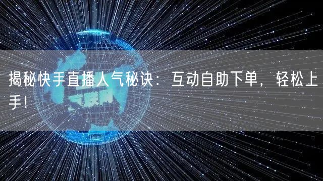 揭秘快手直播人气秘诀：互动自助下单，轻松上手！