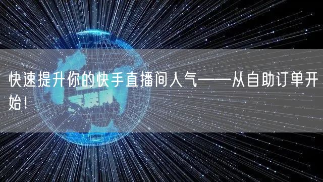 快速提升你的快手直播间人气——从自助订单开始！