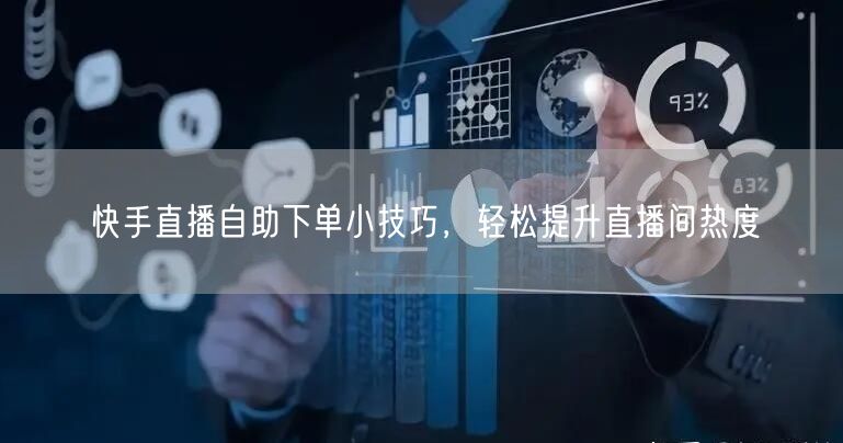 快手直播自助下单小技巧，轻松提升直播间热度