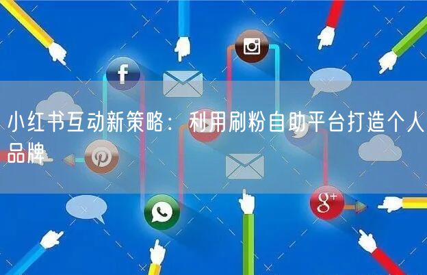 小红书互动新策略：利用刷粉自助平台打造个人品牌