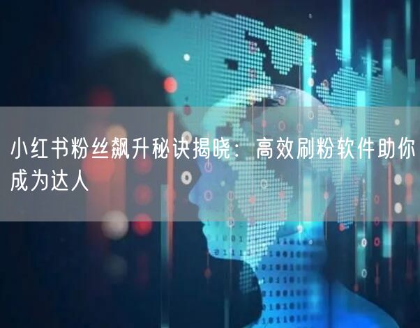 小红书粉丝飙升秘诀揭晓：高效刷粉软件助你成为达人