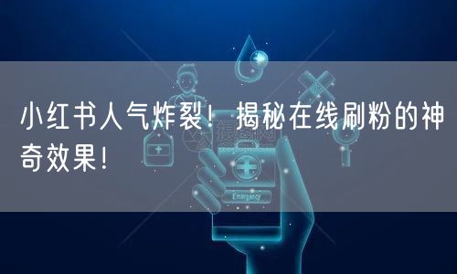 小红书人气炸裂！揭秘在线刷粉的神奇效果！