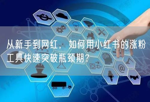 从新手到网红，如何用小红书的涨粉工具快速突破瓶颈期？
