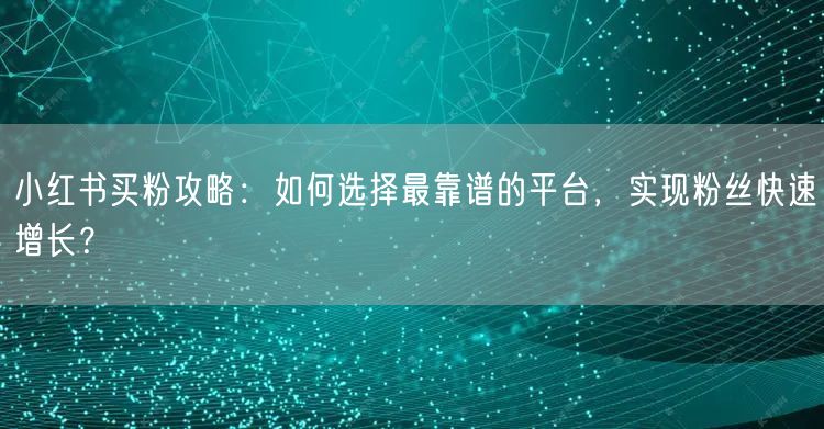 小红书买粉攻略：如何选择最靠谱的平台，实现粉丝快速增长？