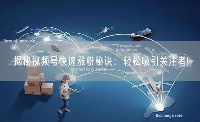 揭秘视频号快速涨粉秘诀：轻松吸引关注者!