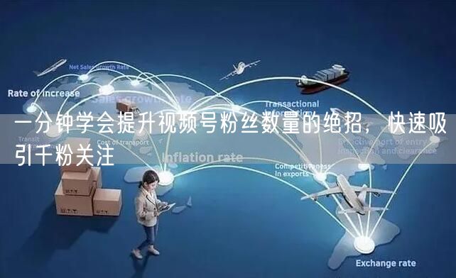 一分钟学会提升视频号粉丝数量的绝招，快速吸引千粉关注