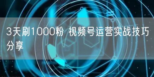 3天刷1000粉 视频号运营实战技巧分享