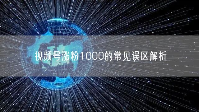 视频号涨粉1000的常见误区解析