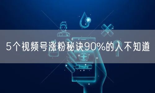 5个视频号涨粉秘诀90%的人不知道