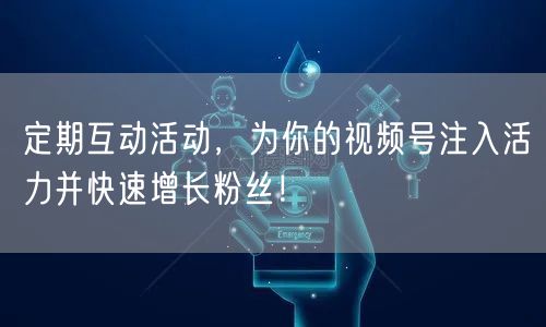 定期互动活动，为你的视频号注入活力并快速增长粉丝！