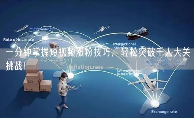 一分钟掌握短视频涨粉技巧，轻松突破千人大关挑战!