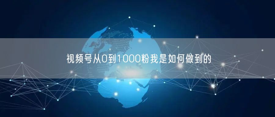 视频号从0到1000粉我是如何做到的