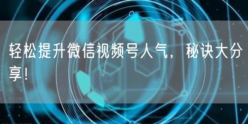 轻松提升微信视频号人气，秘诀大分享！