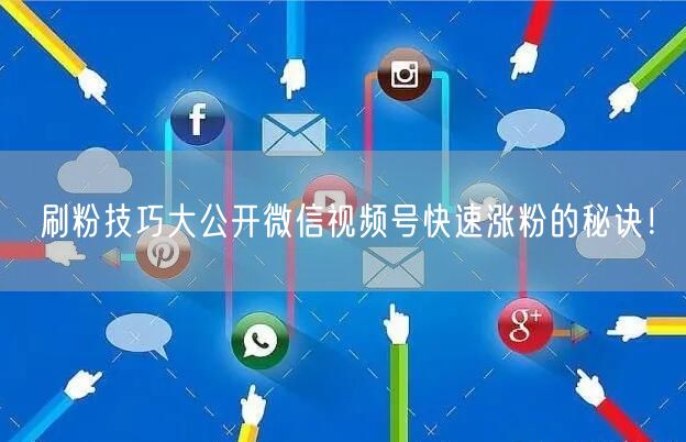 刷粉技巧大公开微信视频号快速涨粉的秘诀！