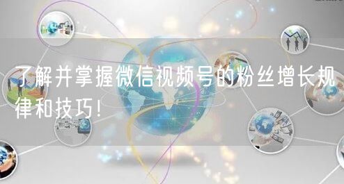 了解并掌握微信视频号的粉丝增长规律和技巧！