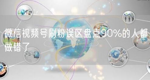 微信视频号刷粉误区盘点90%的人都做错了