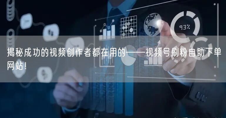 揭秘成功的视频创作者都在用的——视频号刷粉自助下单网站！