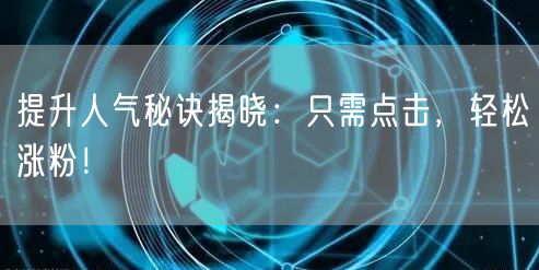 提升人气秘诀揭晓：只需点击，轻松涨粉！