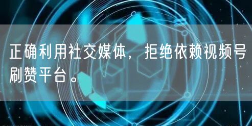 正确利用社交媒体，拒绝依赖视频号刷赞平台。