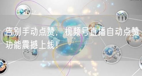 告别手动点赞，视频号直播自动点赞功能震撼上线！