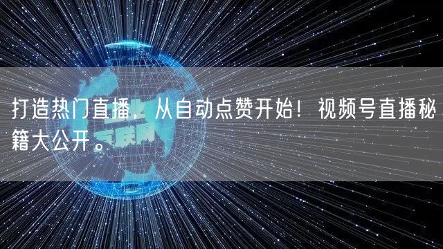 打造热门直播，从自动点赞开始！视频号直播秘籍大公开。