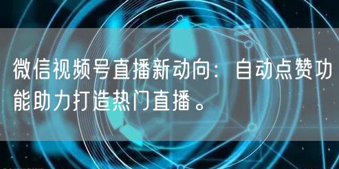 微信视频号直播新动向：自动点赞功能助力打造热门直播。