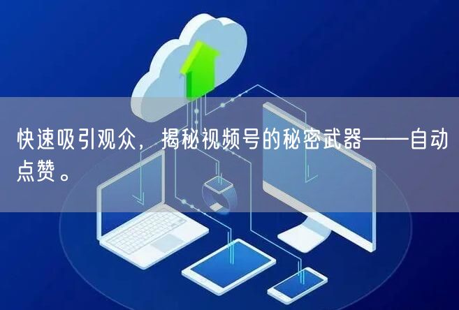 快速吸引观众，揭秘视频号的秘密武器——自动点赞。