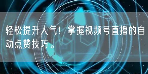 轻松提升人气！掌握视频号直播的自动点赞技巧。