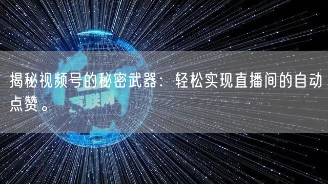 揭秘视频号的秘密武器：轻松实现直播间的自动点赞。