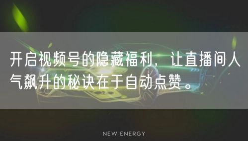 开启视频号的隐藏福利，让直播间人气飙升的秘诀在于自动点赞。
